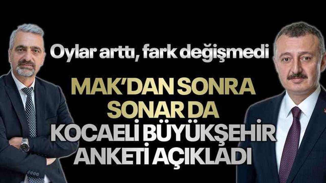 Oylar arttı, fark değişmedi MAK’dan sonra SONAR da Kocaeli Büyükşehir anketi açıkladı