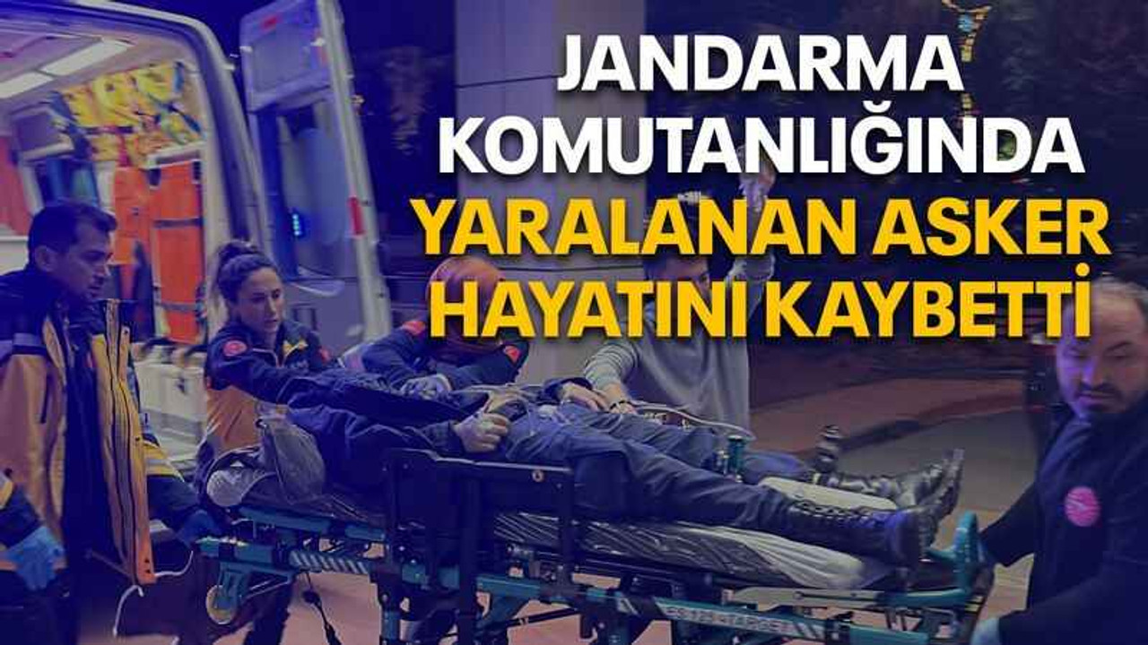 Jandarma Komutanlığında yaralanan asker hayatını kaybetti