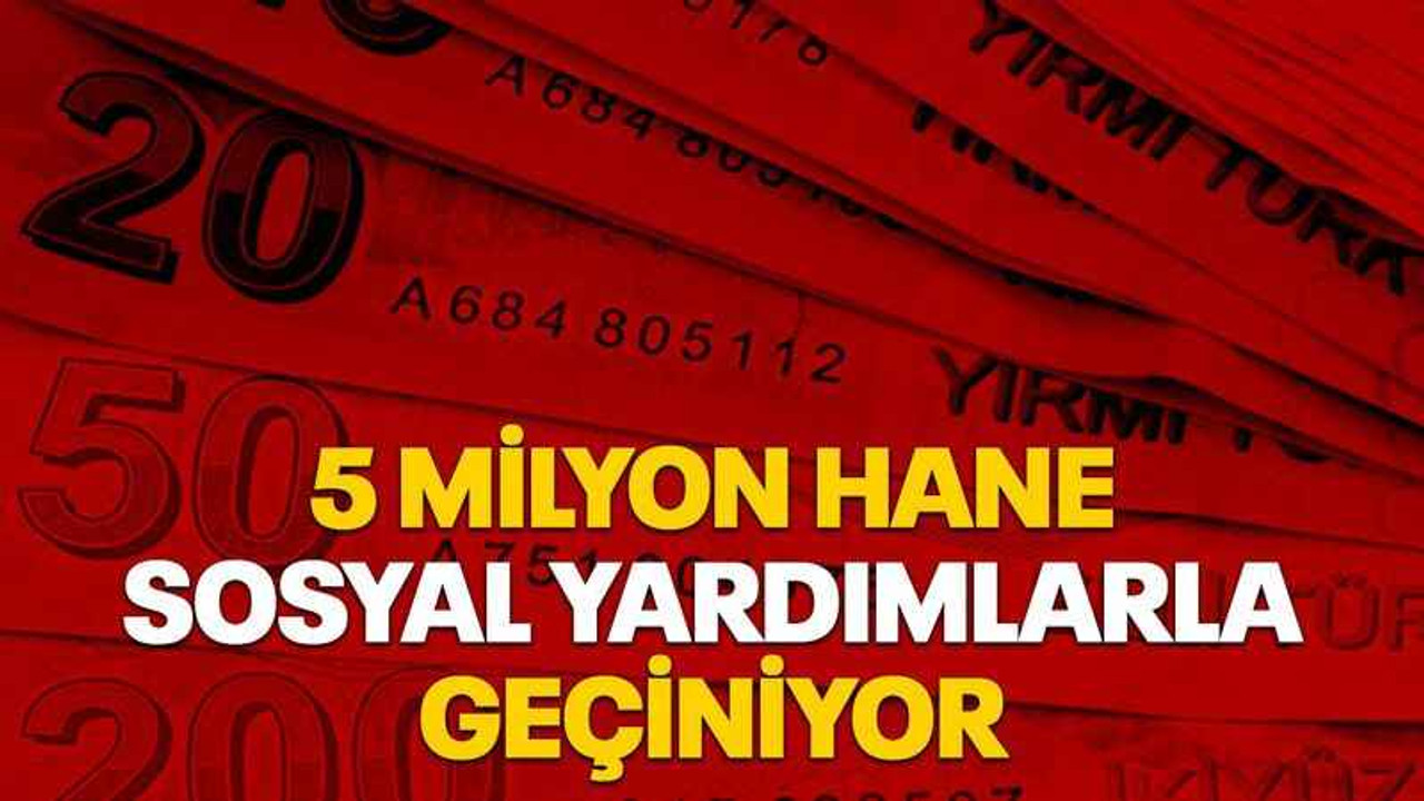 5 milyon hane sosyal yardımlarla geçiniyor