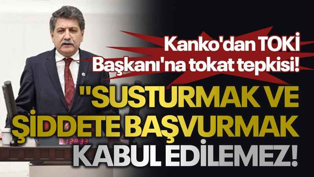 Kanko'dan TOKİ Başkanı'na tokat tepkisi! "Susturmak ve şiddete başvurmak kabul edilemez!
