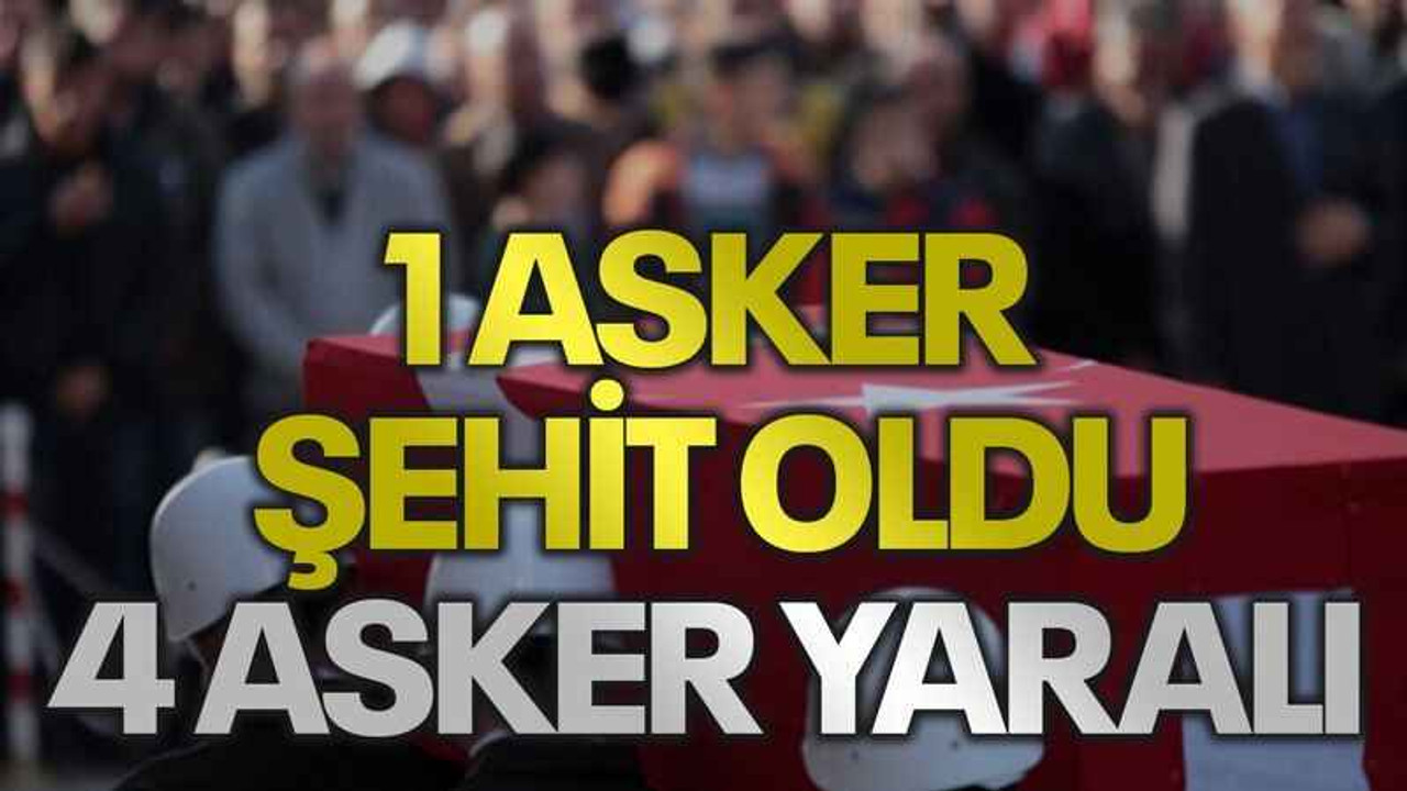 1 asker şehit oldu, 4 asker yaralı