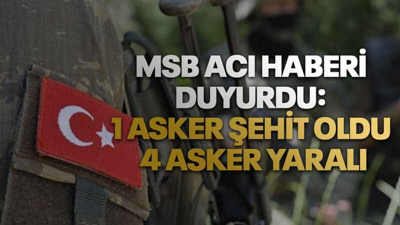 MSB acı haberi duyurdu: 1 asker şehit oldu, 4 asker yaralı