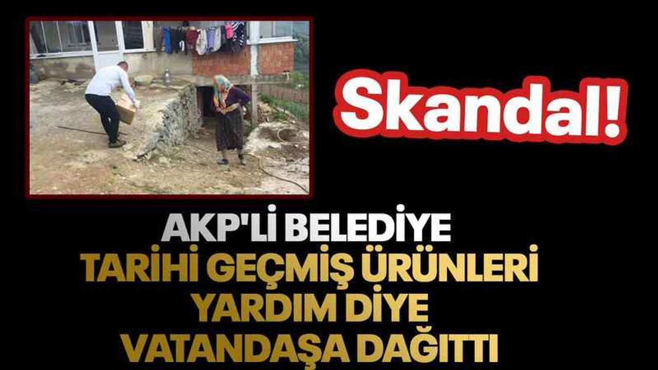 AKP'li belediye tarihi geçmiş ürünleri yardım diye vatandaşa dağıttı