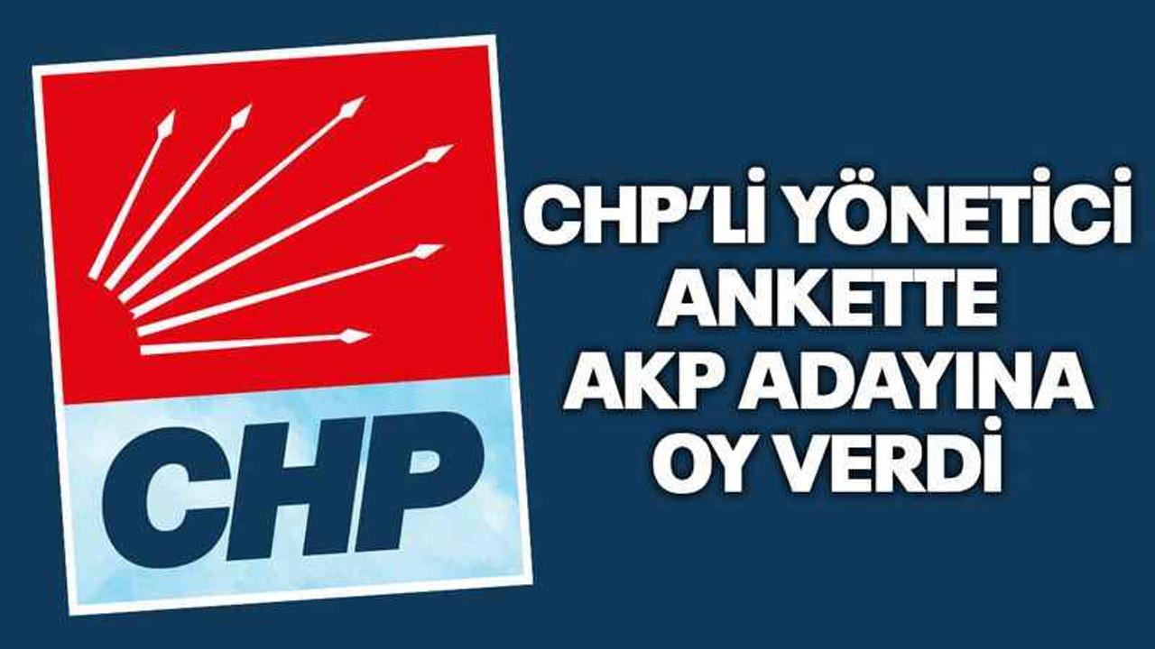 CHP’li yönetici ankette AKP adayına oy verdi