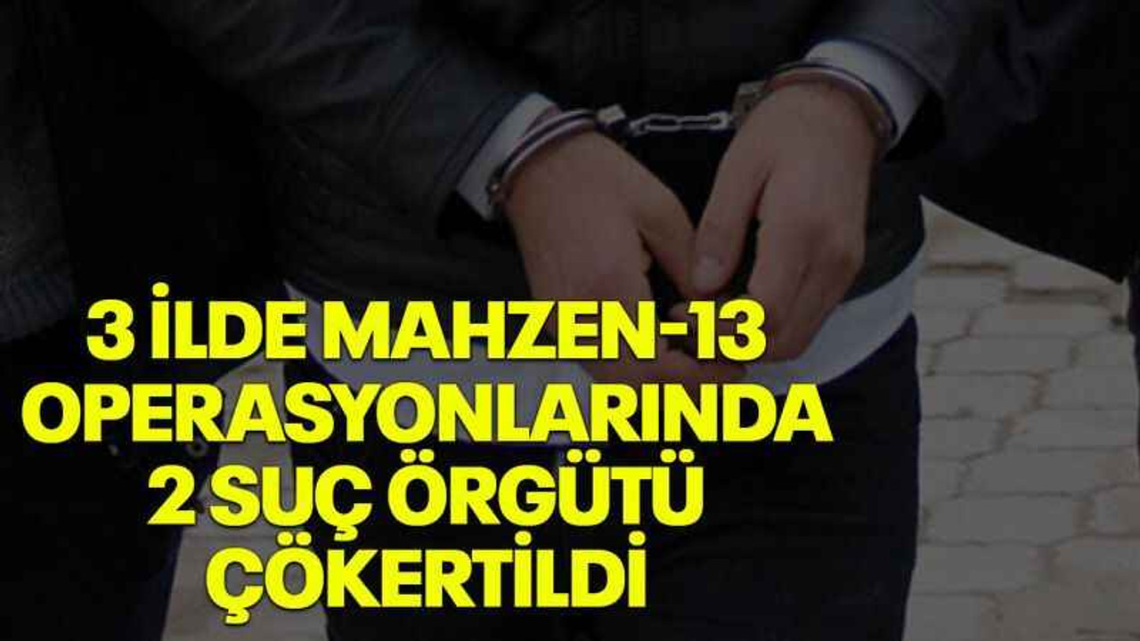 3 ilde Mahzen-13 operasyonlarında 2 suç örgütü çökertildi