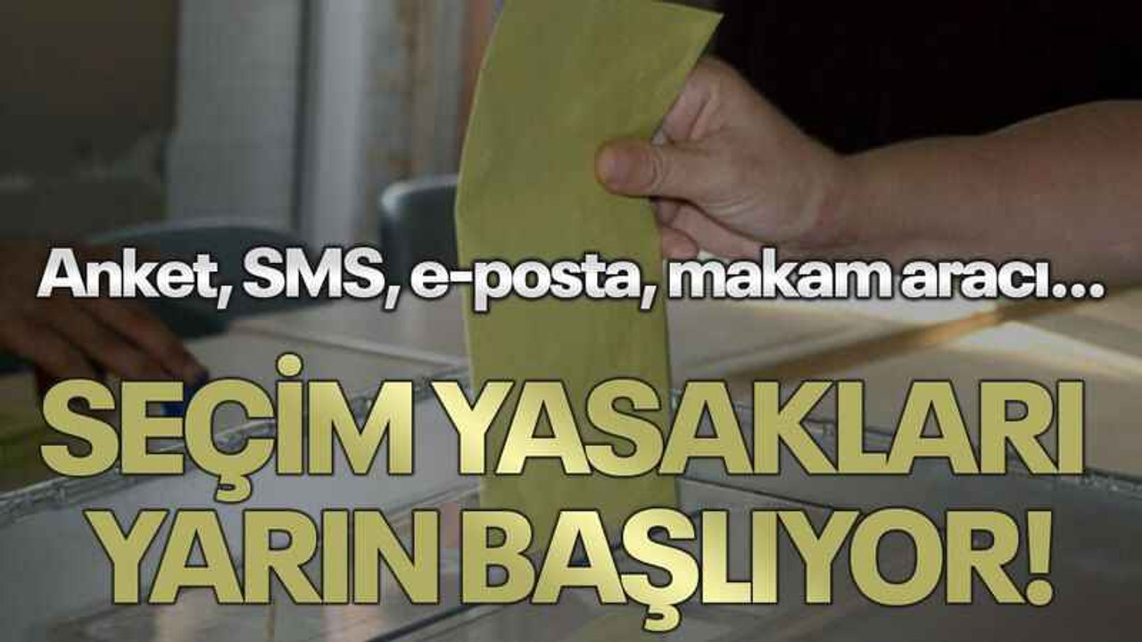 Anket, SMS, e-posta, makam aracı… Seçim yasakları yarın başlıyor!