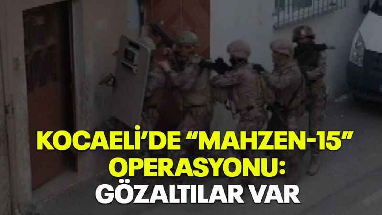 Kocaeli’de “Mahzen-15” operasyonu: Gözaltılar var