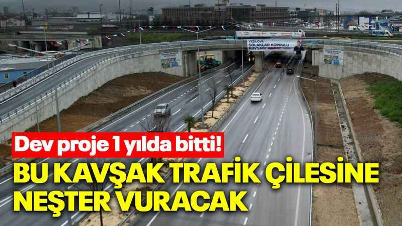 Dev proje 1 yılda bitti! Bu kavşak trafik çilesine neşter vuracak
