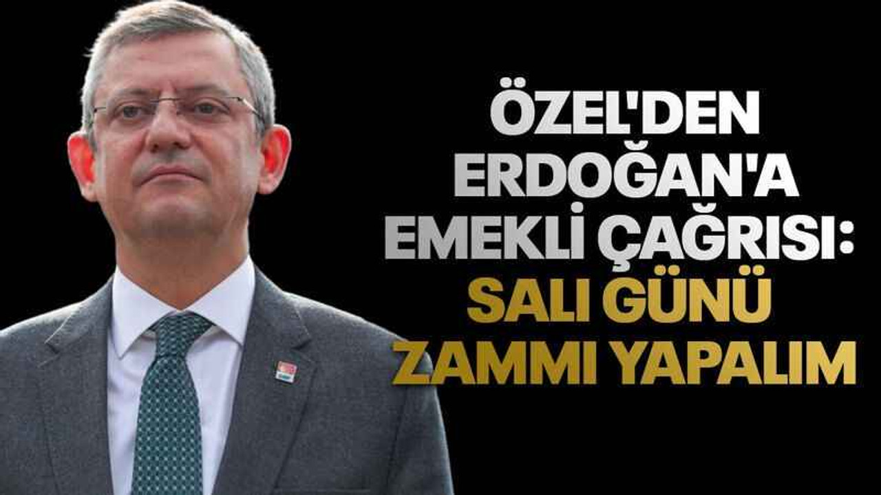 Özgür Özel'den Erdoğan'a emekli çağrısı: Salı günü zammı yapalım
