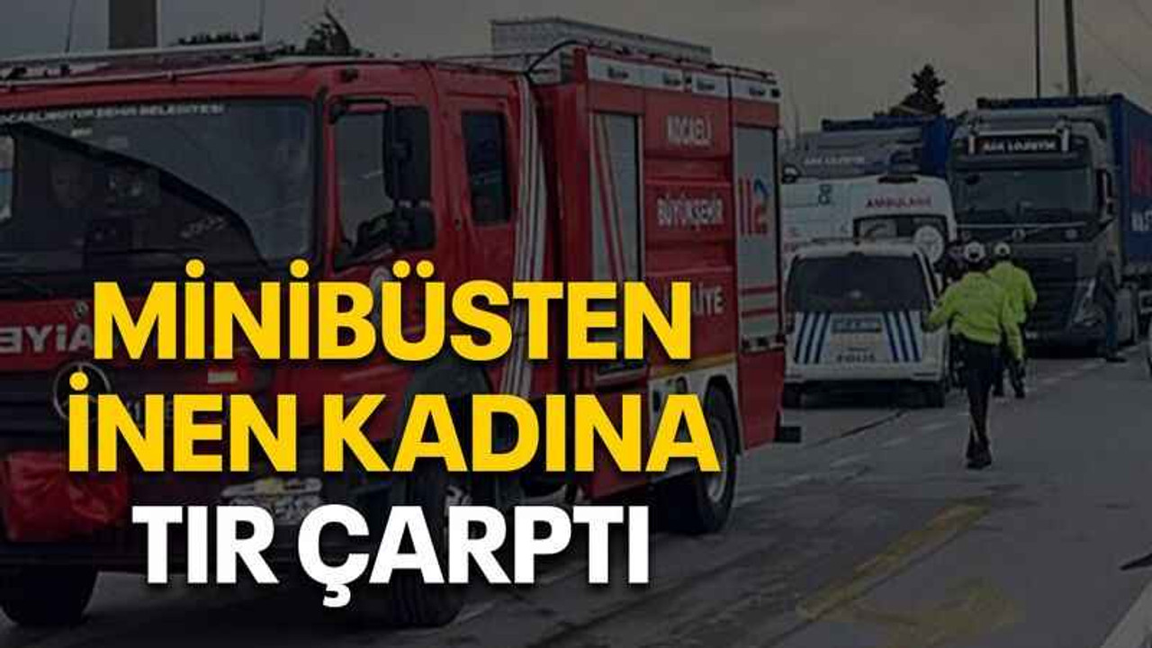 Minibüsten inen kadına tır çarptı