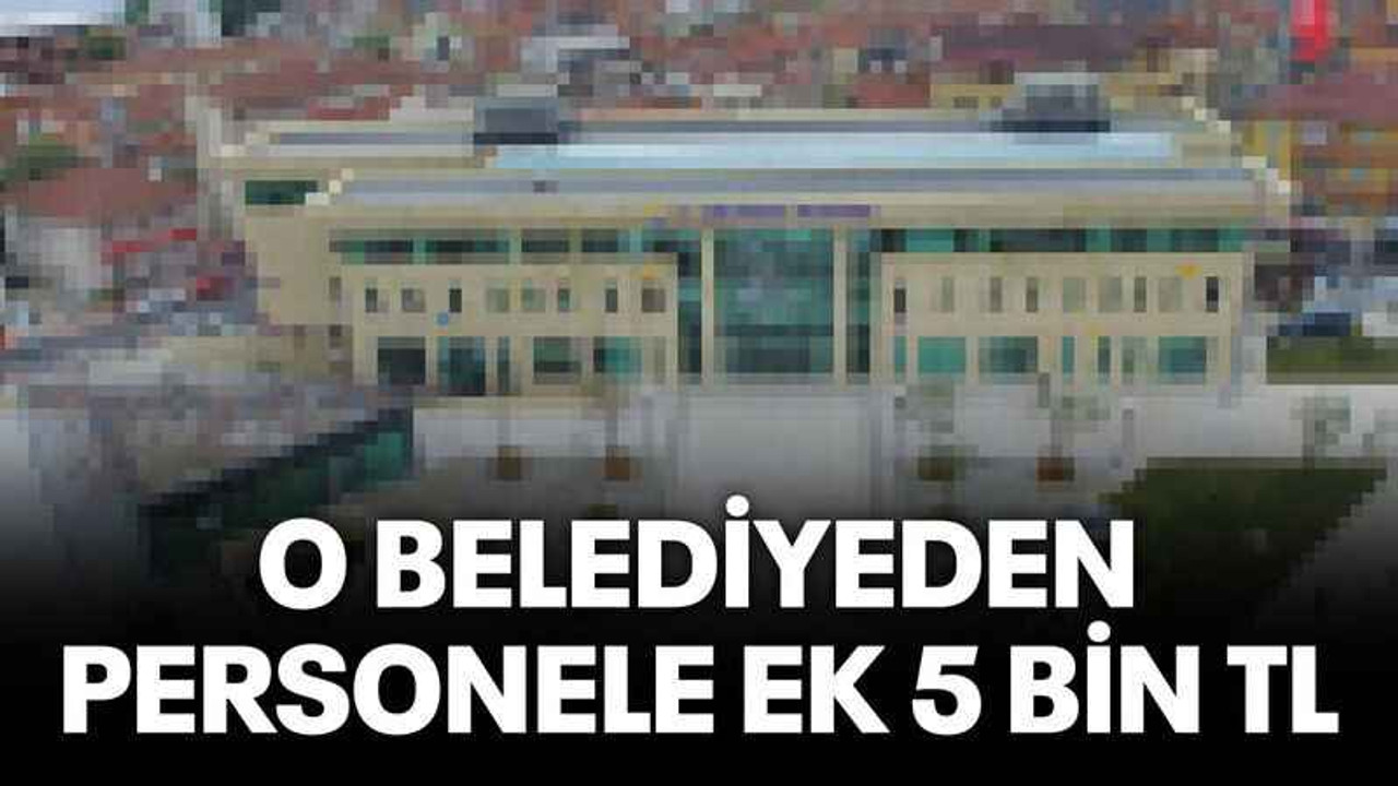 O belediyeden personele ek 5 Bin TL