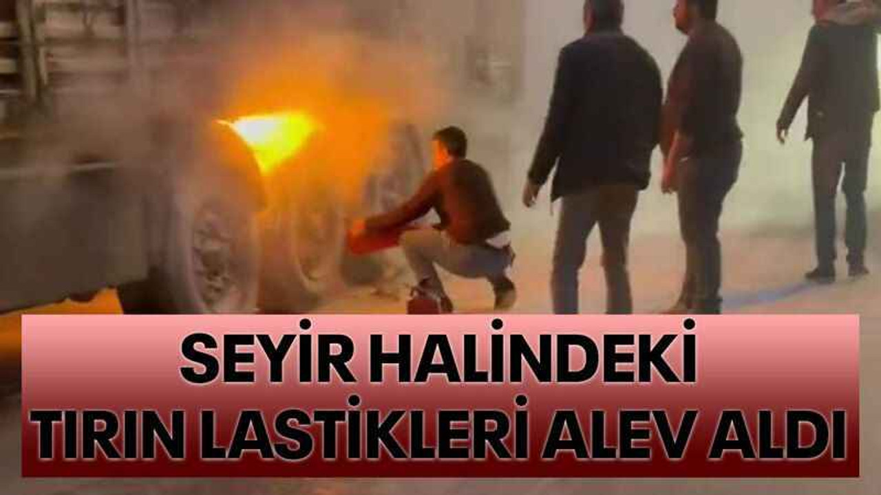 Seyir halindeki tırın lastikleri alev aldı