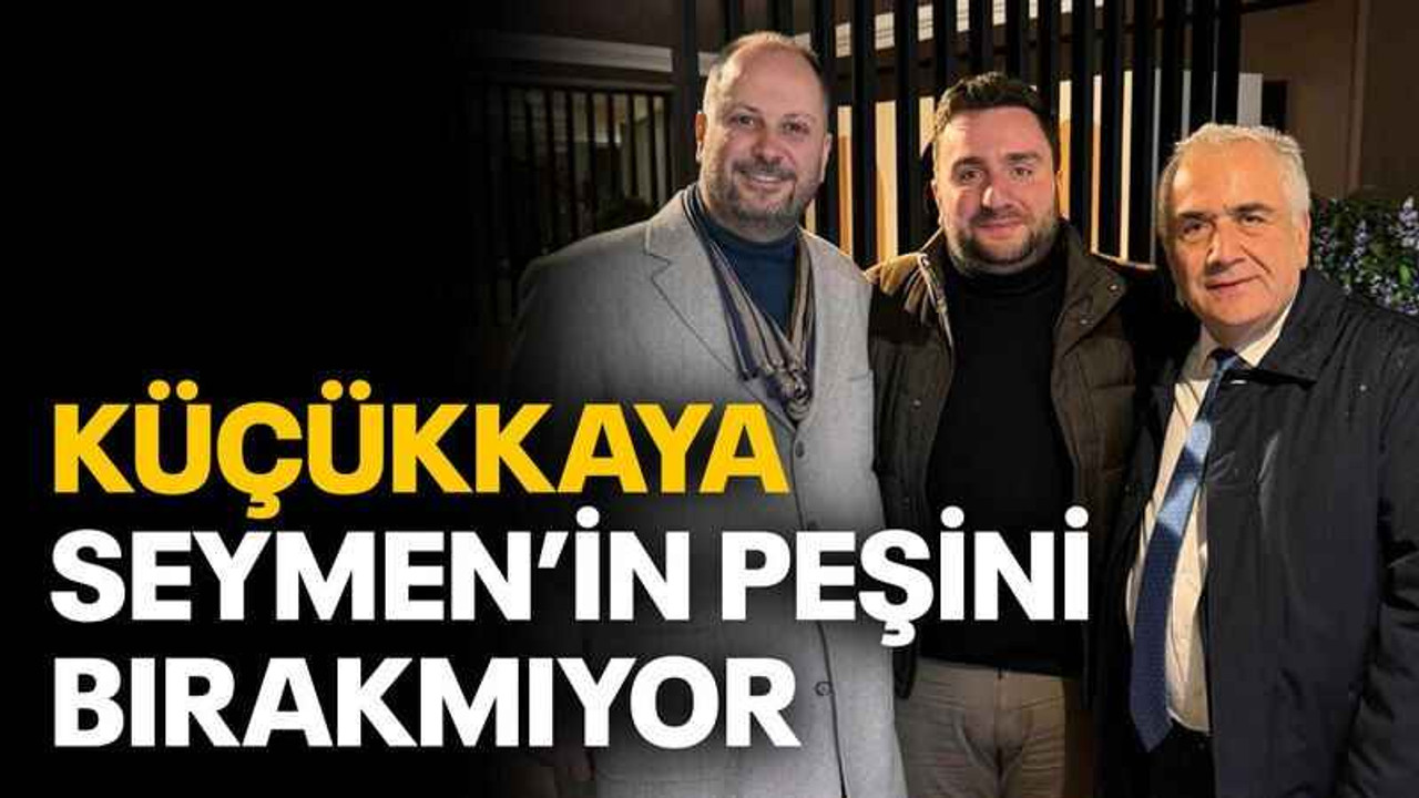 Küçükkaya, Seymen’in peşini bırakmıyor