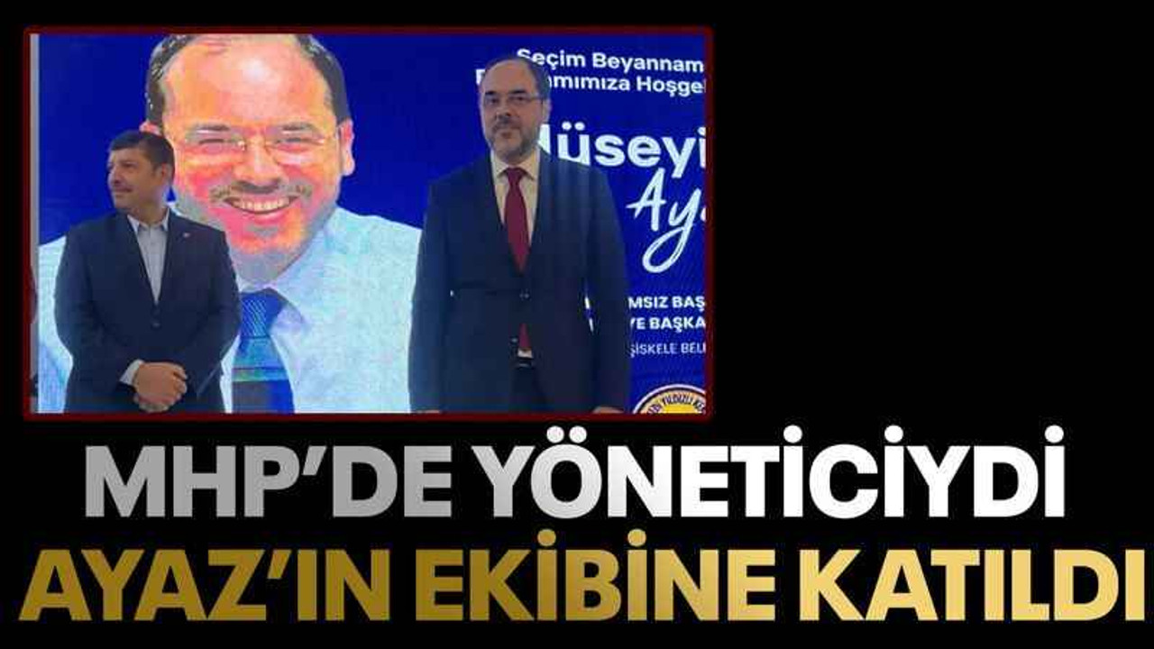 MHP’de yöneticiydi Ayaz’ın ekibine katıldı