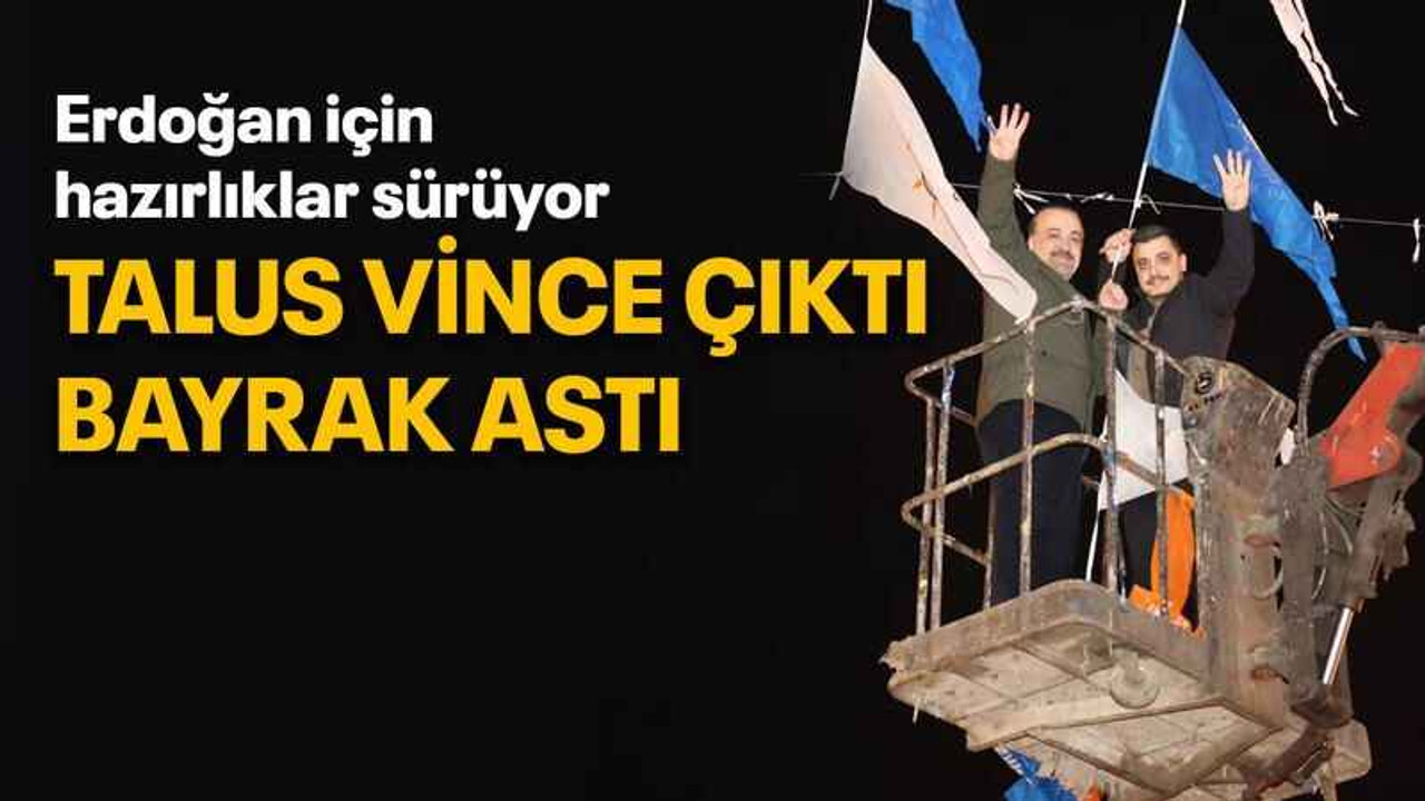 Erdoğan için hazırlıklar sürüyor Talus vince çıktı bayrak astı