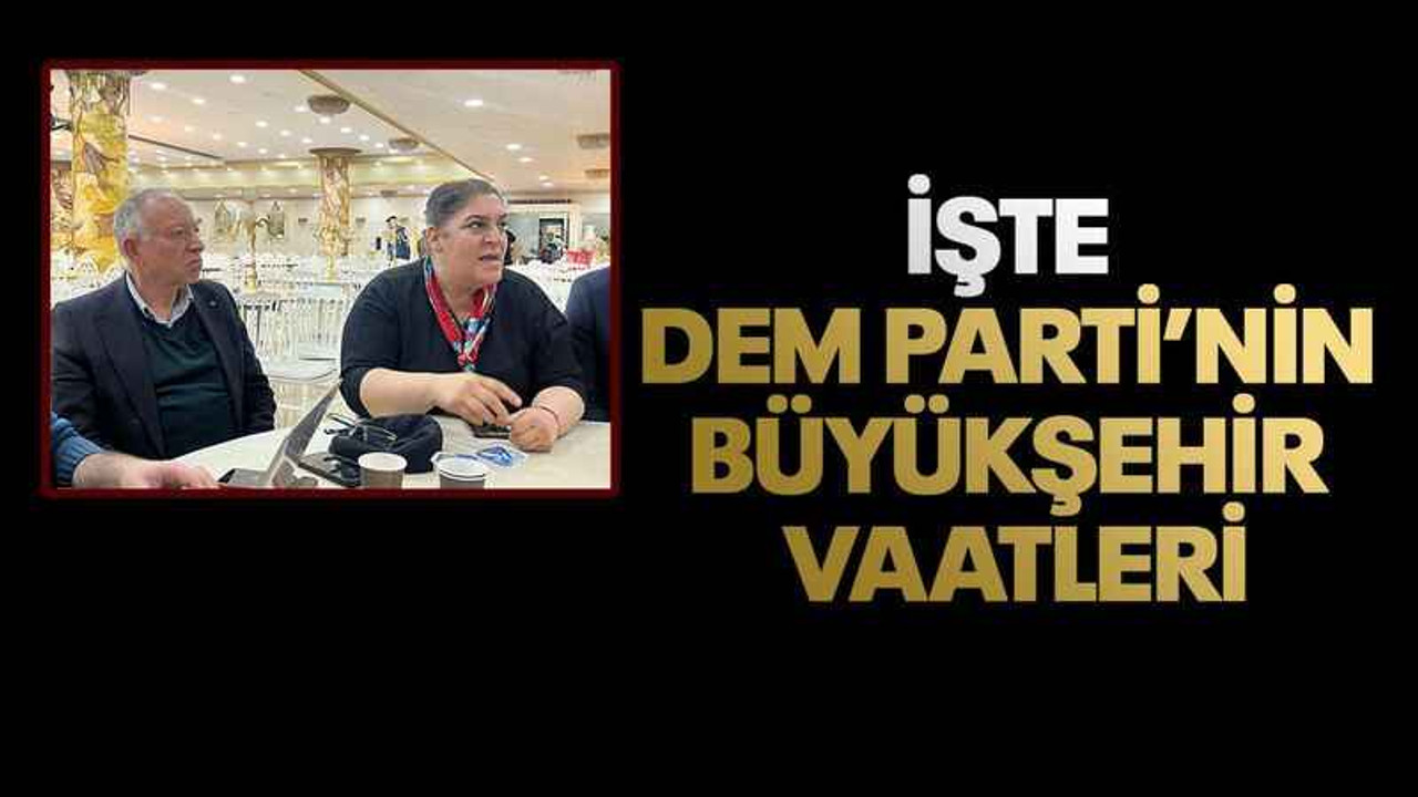 İşte DEM Parti’nin Büyükşehir vaatleri