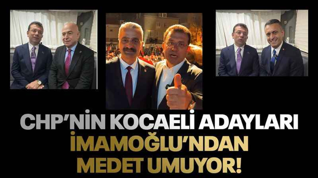 CHP’nin Kocaeli adayları İmamoğlu’ndan medet umuyor!