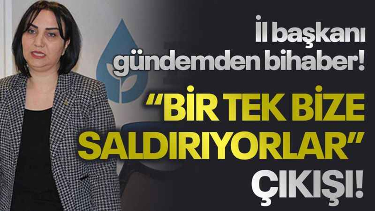 İl başkanı gündemden bihaber! “Bir tek bize saldırıyorlar” çıkışı!