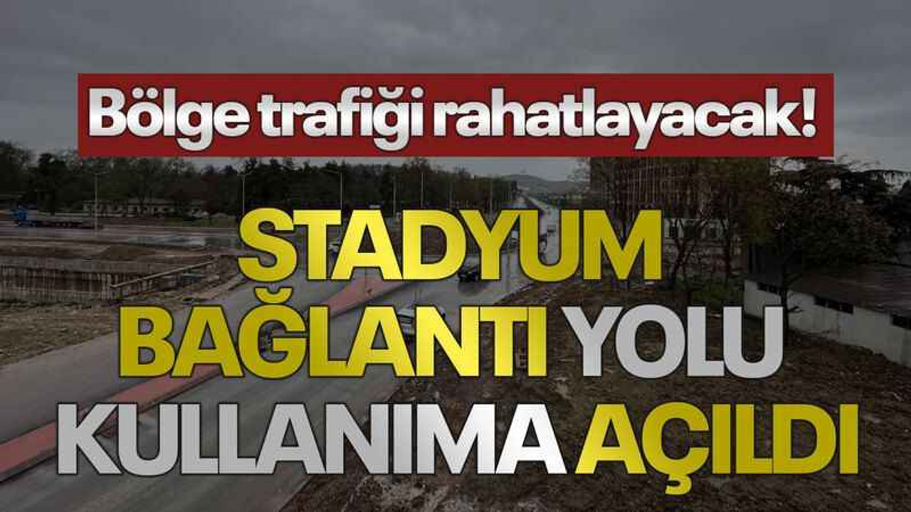 Bölge trafiği rahatlayacak! Stadyum bağlantı yolu kullanıma açıldı