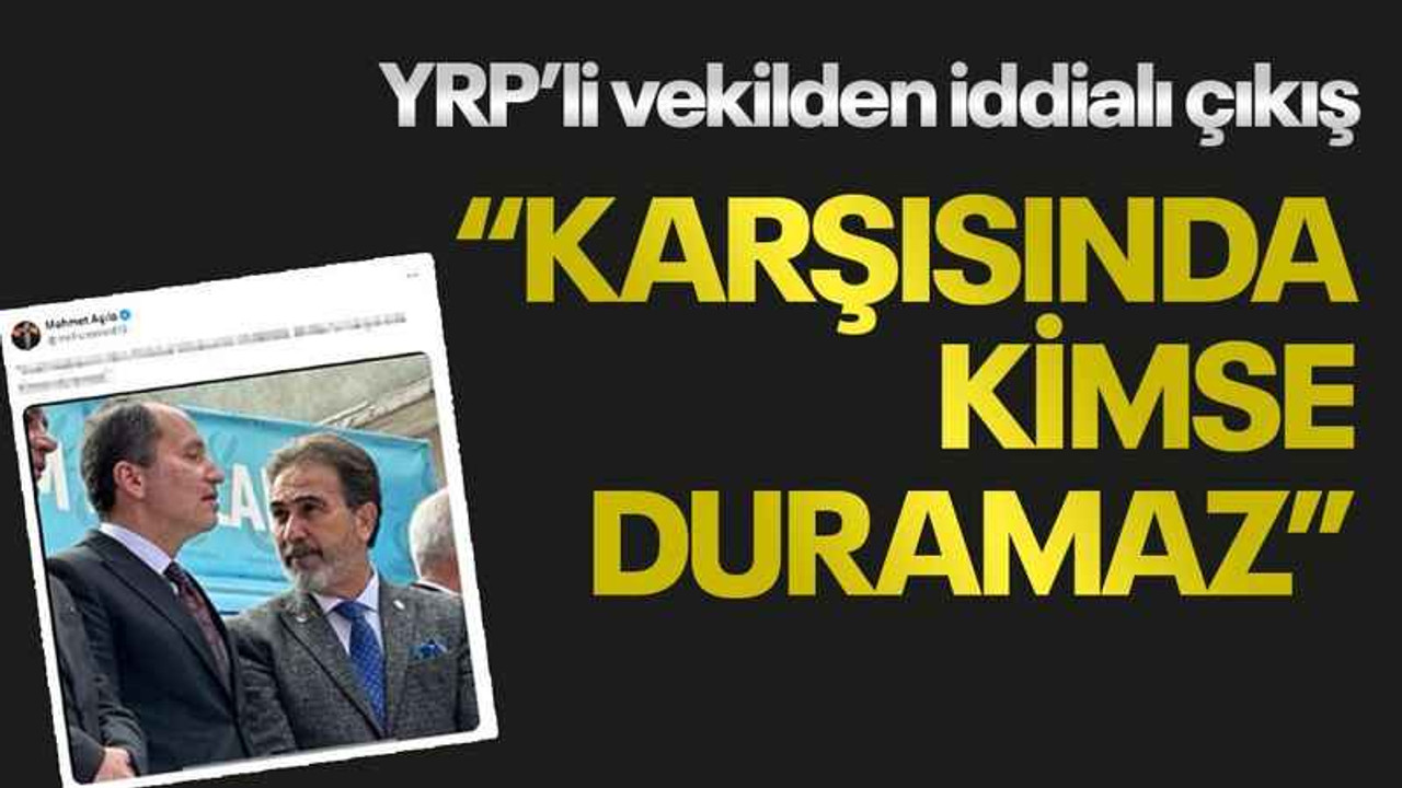 YRP’li vekilden iddialı çıkış “Karşısında kimse duramaz”