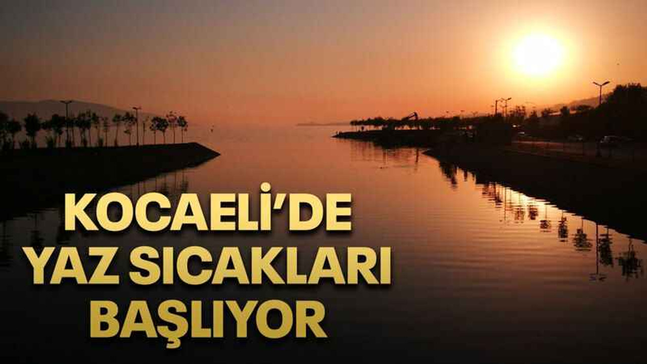 Kocaeli’de yaz sıcakları başlıyor