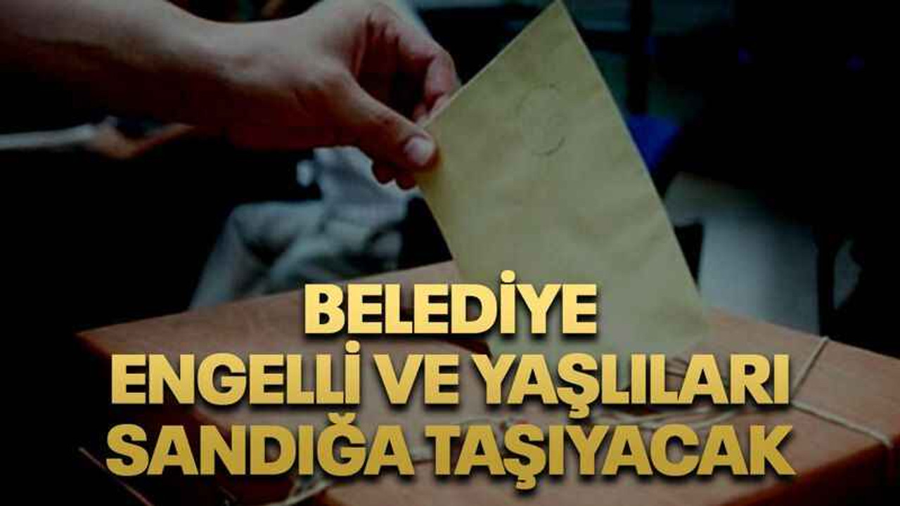 Belediye engelli ve yaşlıları sandığa taşıyacak