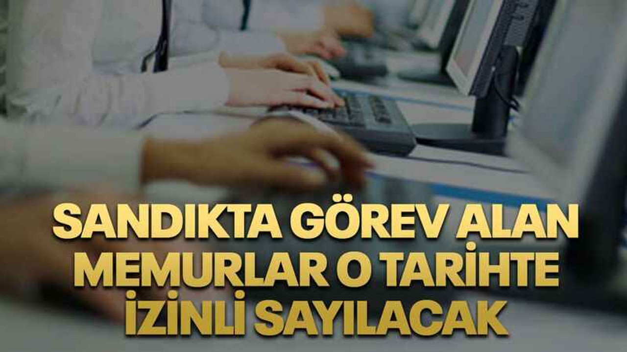Sandıkta görev alan memurlar o tarihte izinli sayılacak