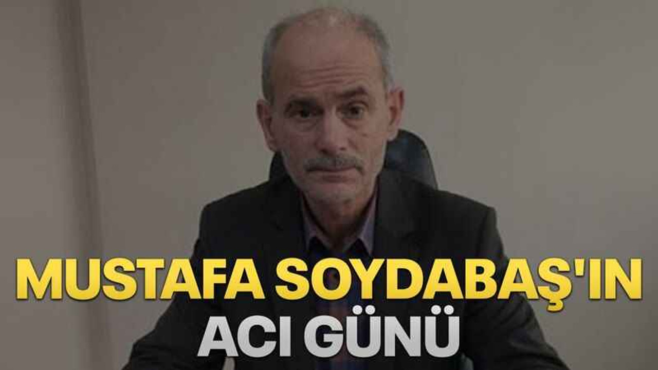 Mustafa Soydabaş'ın acı günü