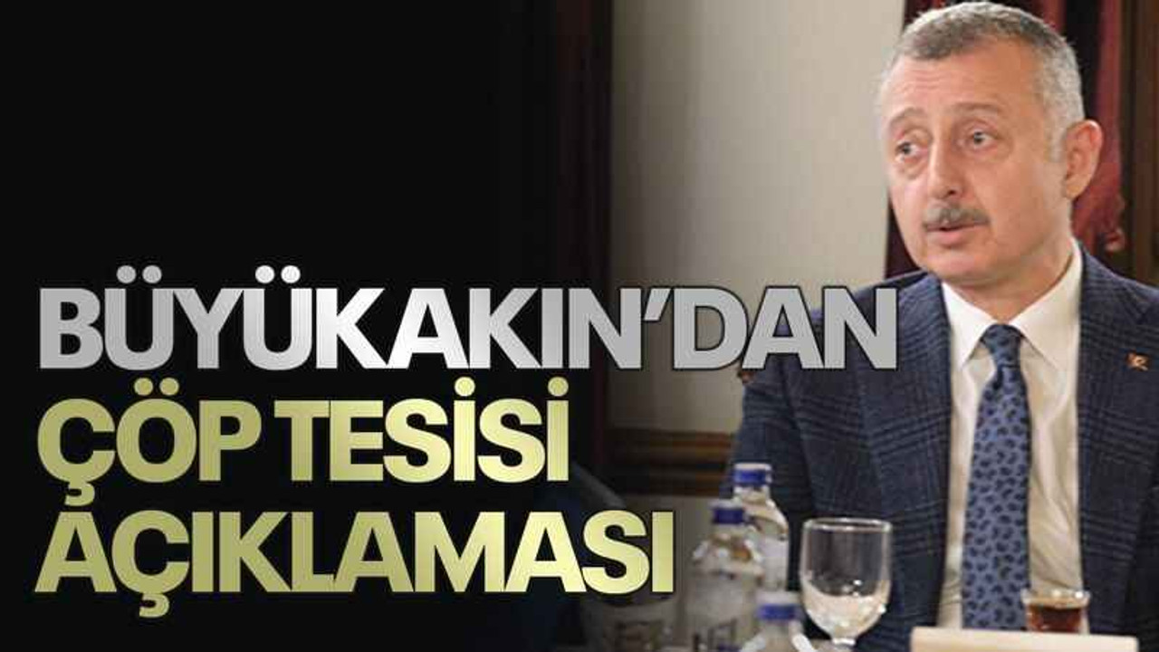 Büyükakın’dan çöp tesisi açıklaması