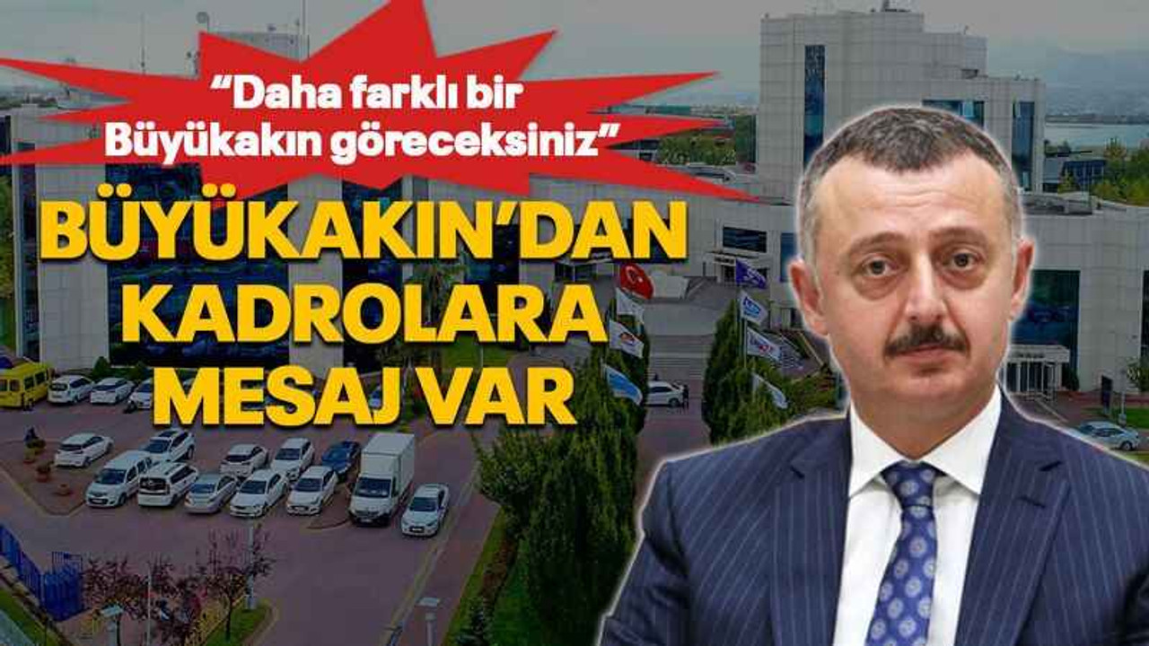 “Daha farklı bir Büyükakın göreceksiniz” Büyükakın’dan kadrolara mesaj var