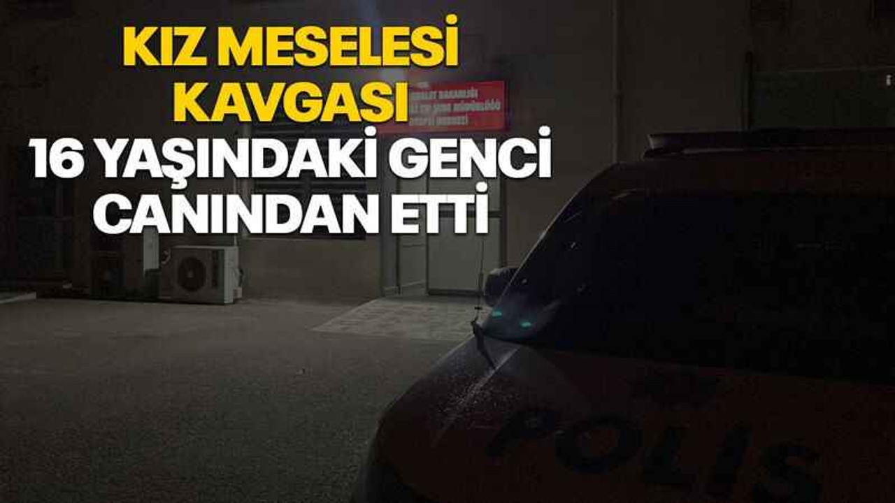 Kız meselesi kavgası 16 yaşındaki genci canından etti