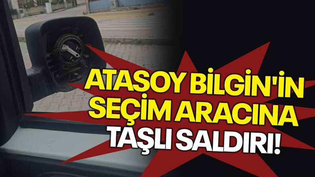 Atasoy Bilgin'in seçim aracına taşlı saldırı!
