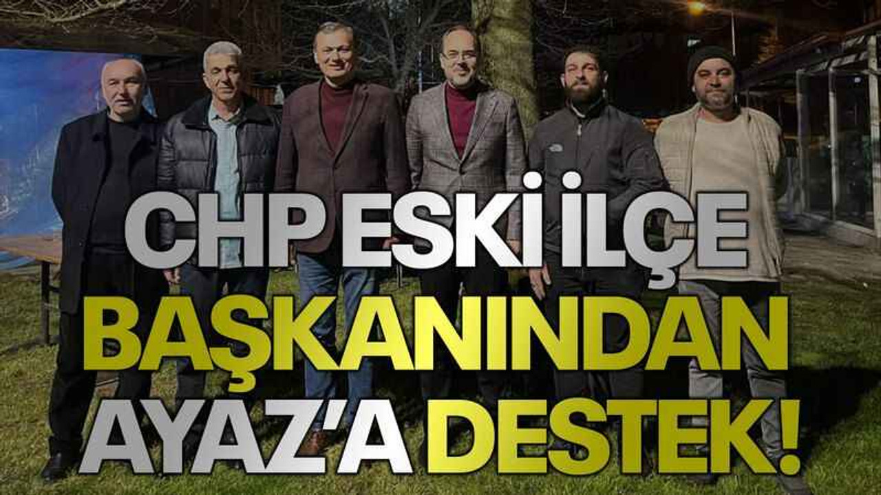 CHP eski ilçe başkanından Ayaz’a destek!