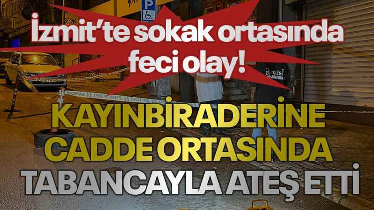 İzmit'te sokak ortasında feci olay! Kayınbiraderine cadde ortasında tabancayla ateş etti