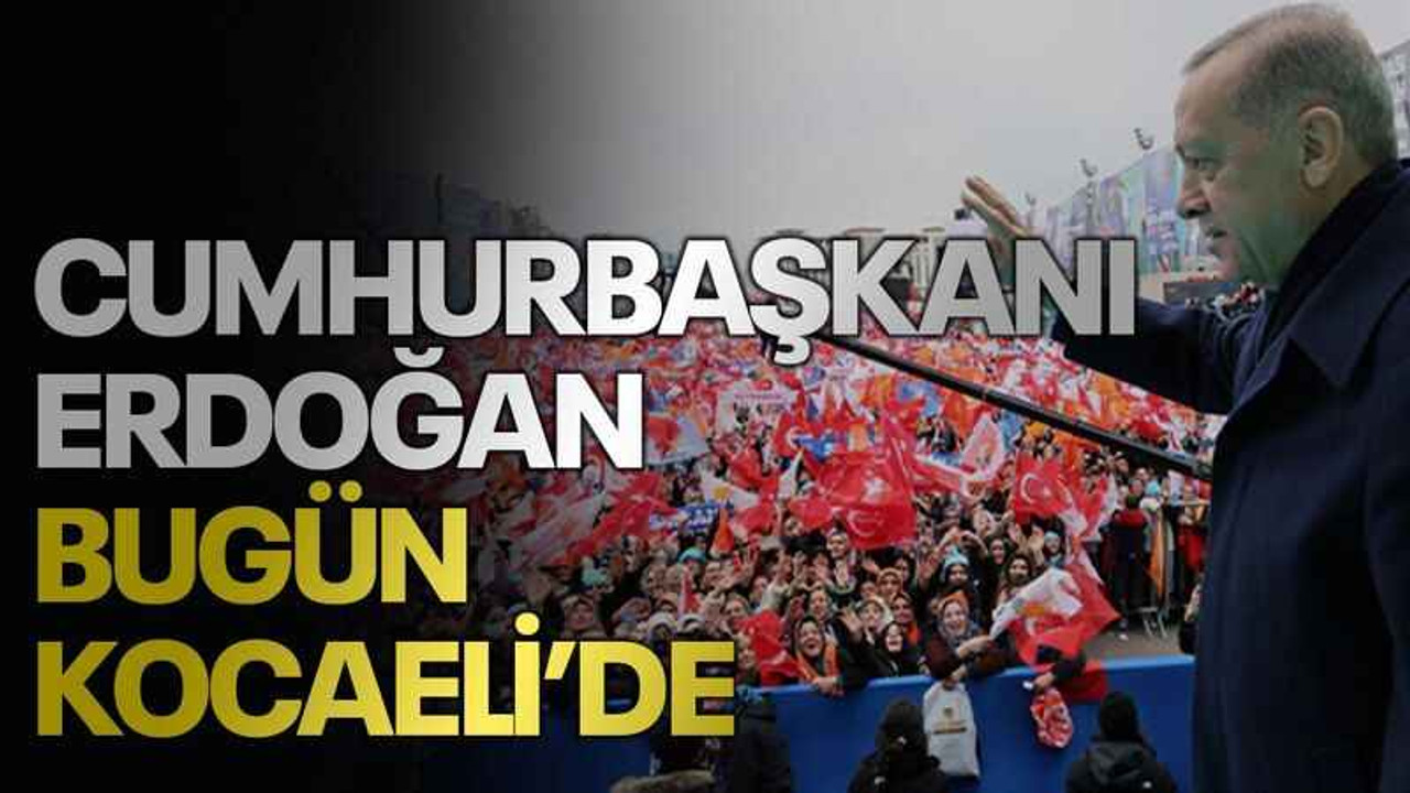 Cumhurbaşkanı Erdoğan bugün Kocaeli’de