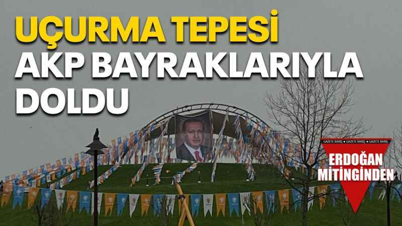 Uçurma tepesi AKP bayraklarıyla doldu