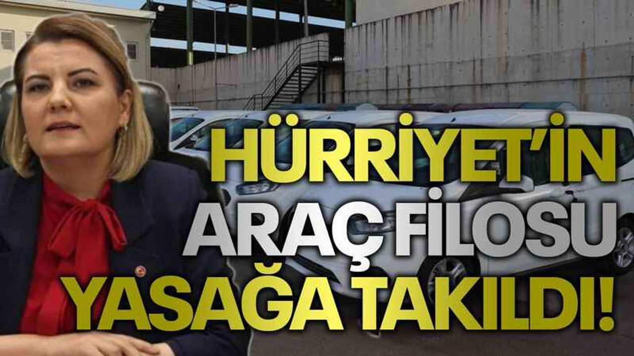 Hürriyet’in araç filosu yasağa takıldı!