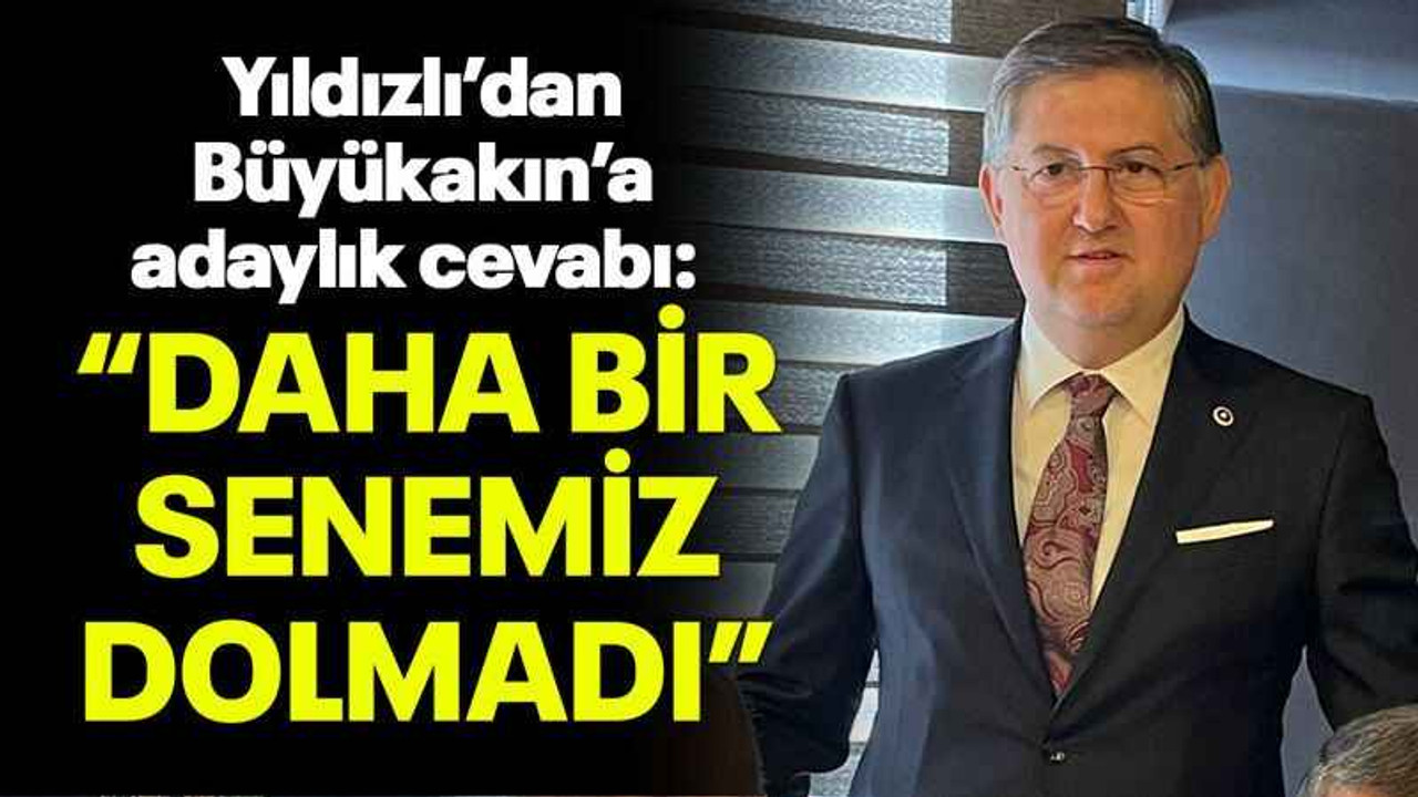 Yıldızlı’dan Büyükakın’a adaylık cevabı: Daha bir senemiz dolmadı