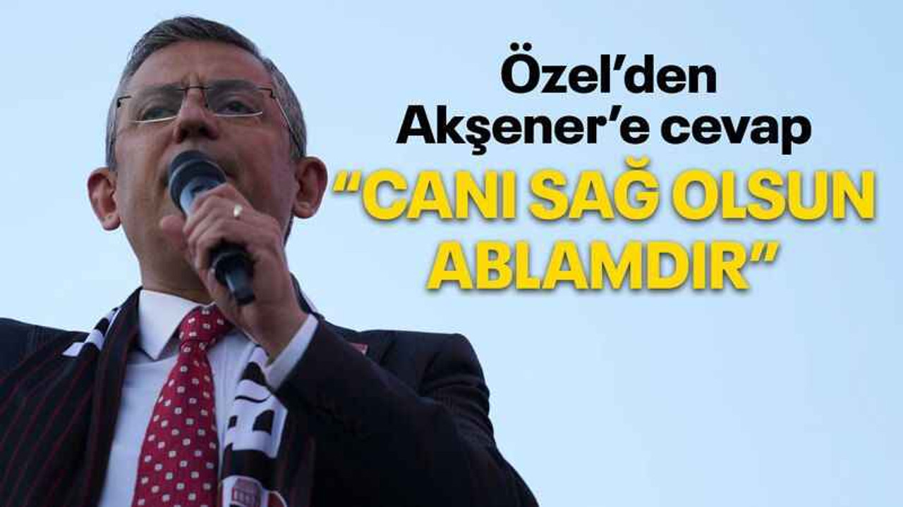 Özel’den Akşener’e cevap “Canı sağ olsun, ablamdır”