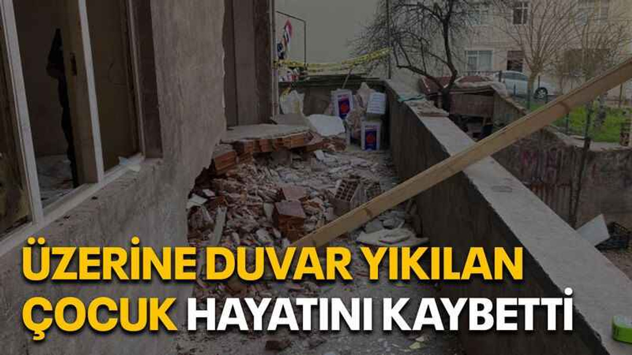 Üzerine duvar yıkılan çocuk hayatını kaybetti