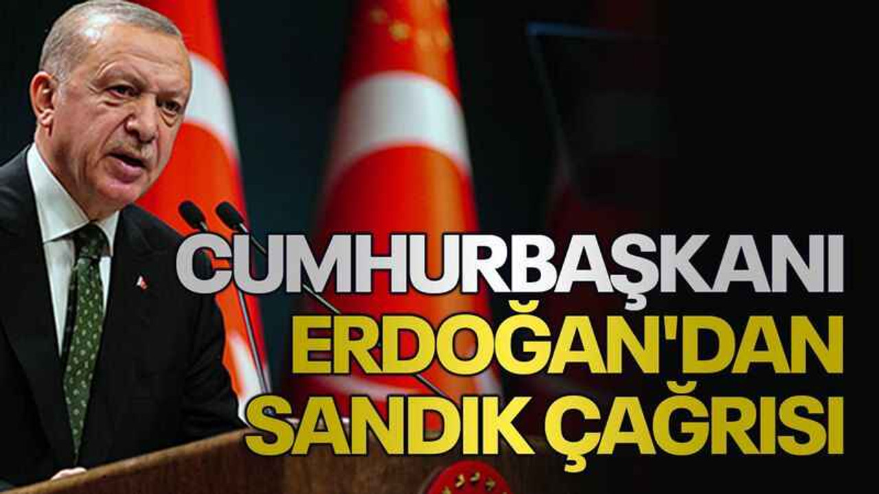 Cumhurbaşkanı Erdoğan'dan sandık çağrısı