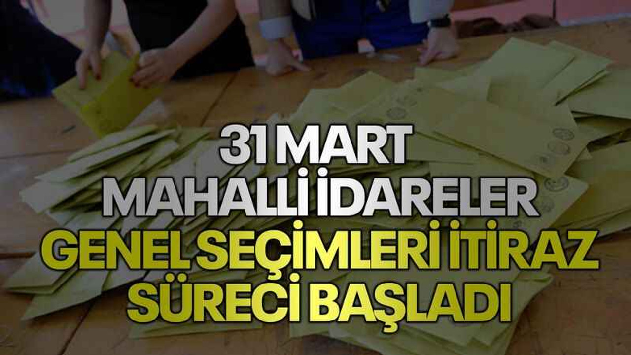 31 Mart Mahalli İdareler Genel Seçimleri itiraz süreci başladı
