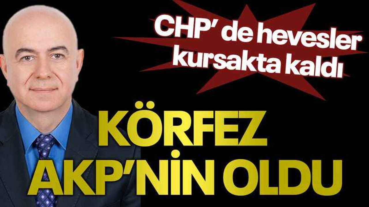 CHP'de hevesler kursakta kaldı Körfez AKP’nin oldu