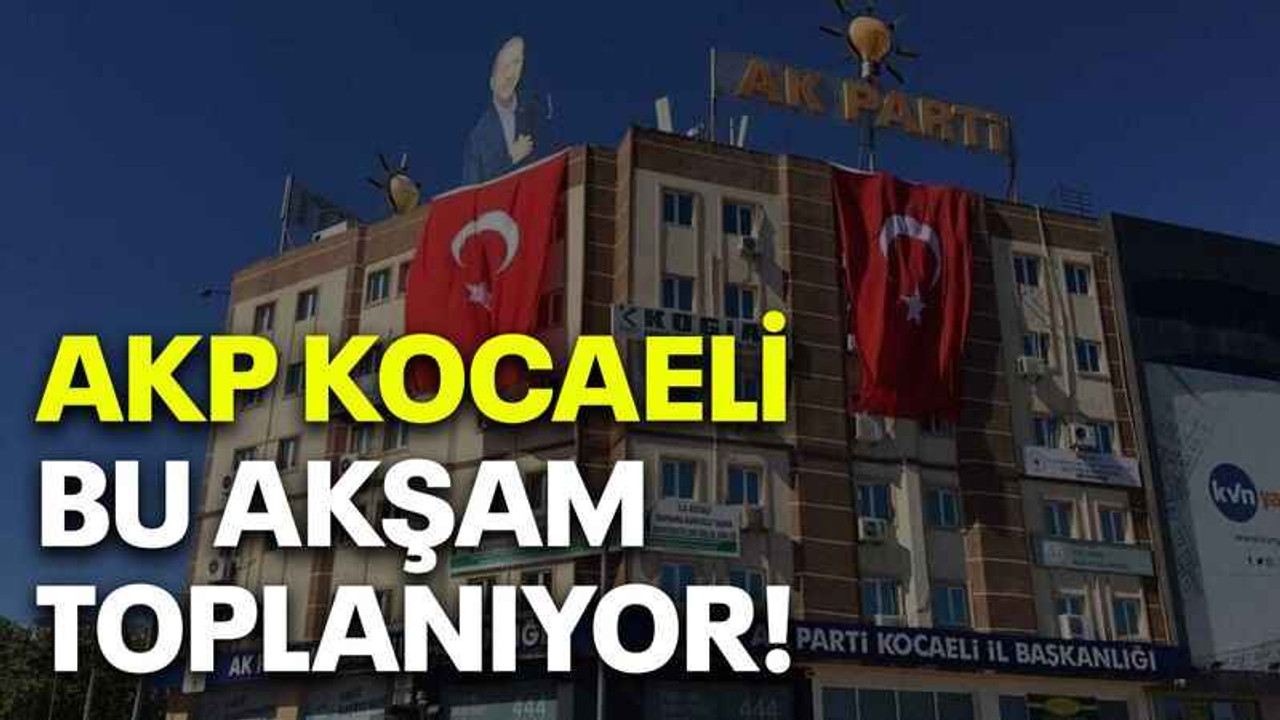 AKP Kocaeli bu akşam toplanıyor!