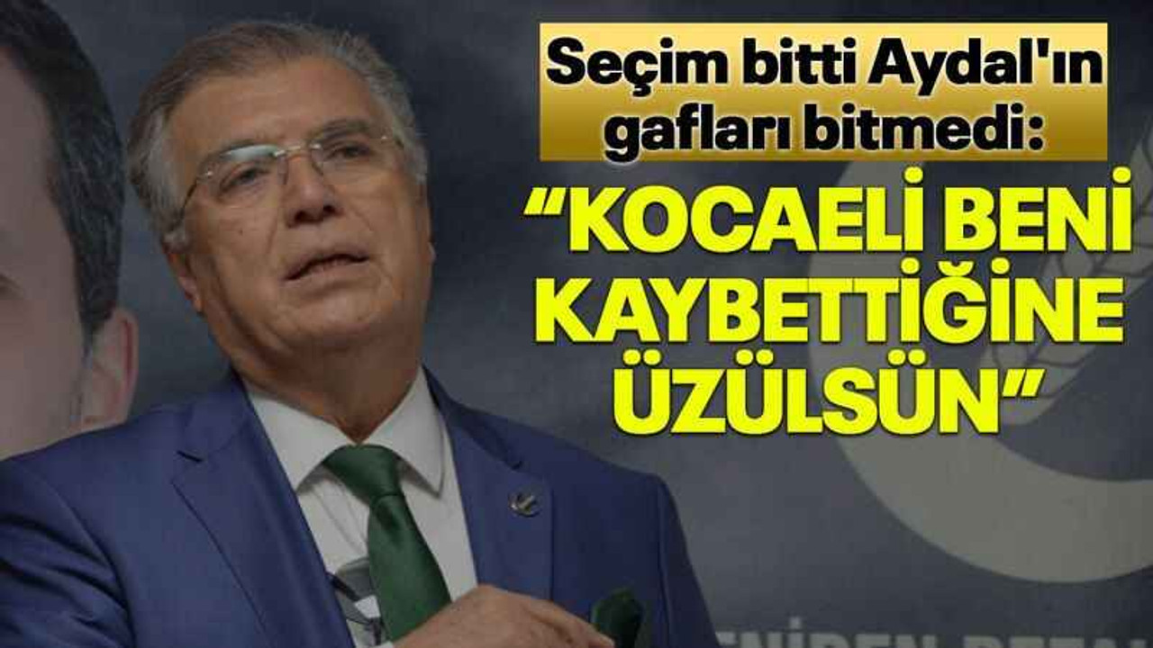 Seçim bitti Aydal'ın gafları bitmedi: Kocaeli beni kaybettiğine üzülsün