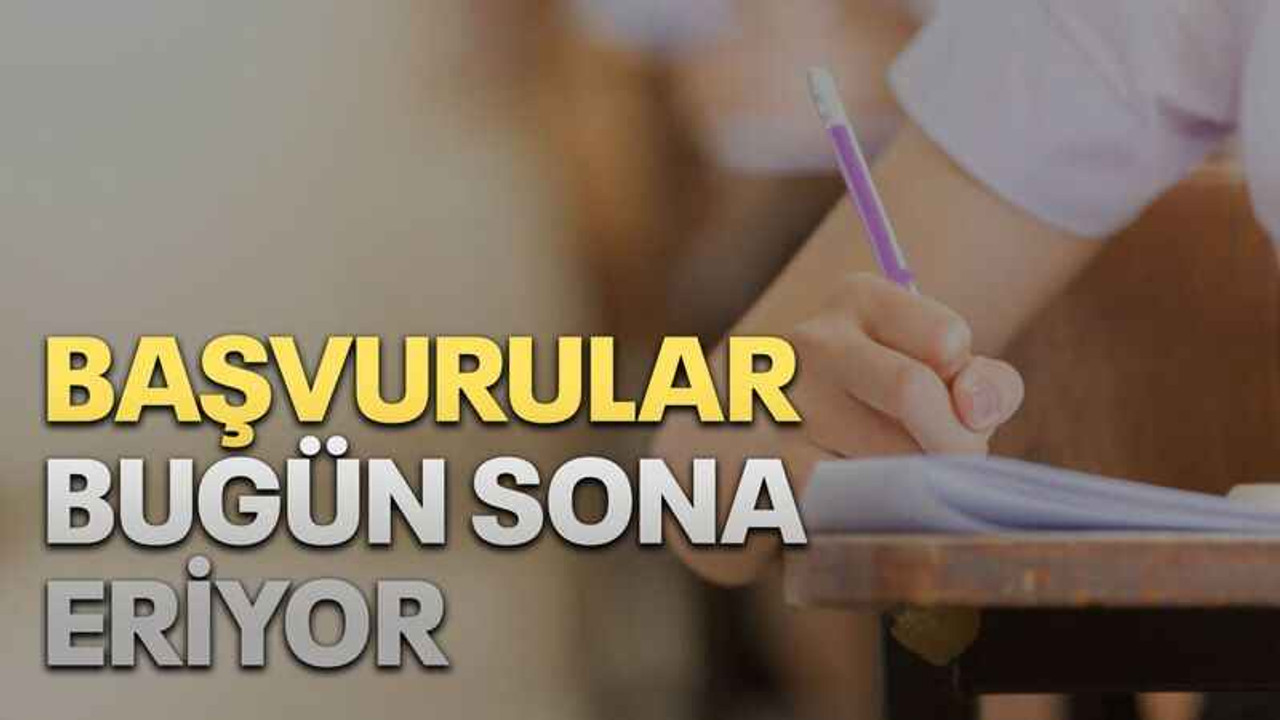 Başvurular bugün sona eriyor