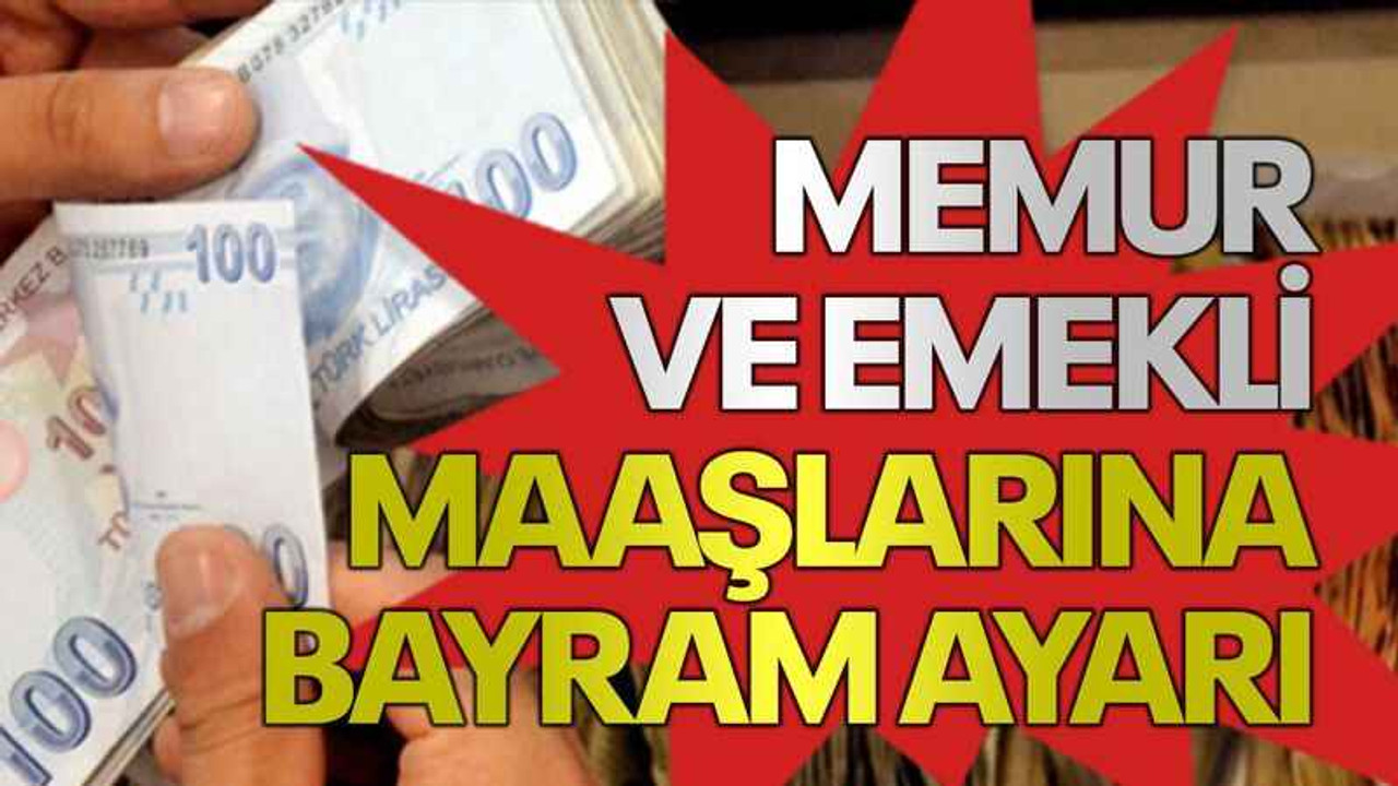 Memur ve emekli maaşlarına bayram ayarı