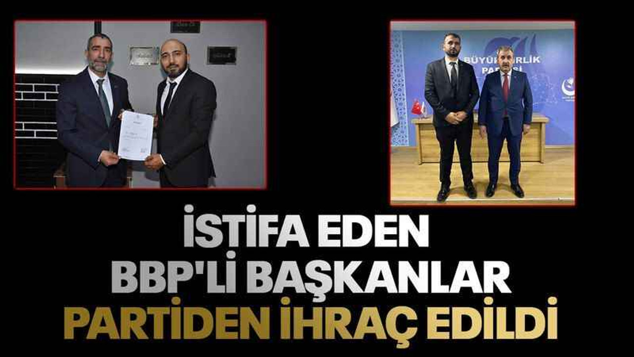 İstifa eden BBP'li başkanlar partiden ihraç edildi