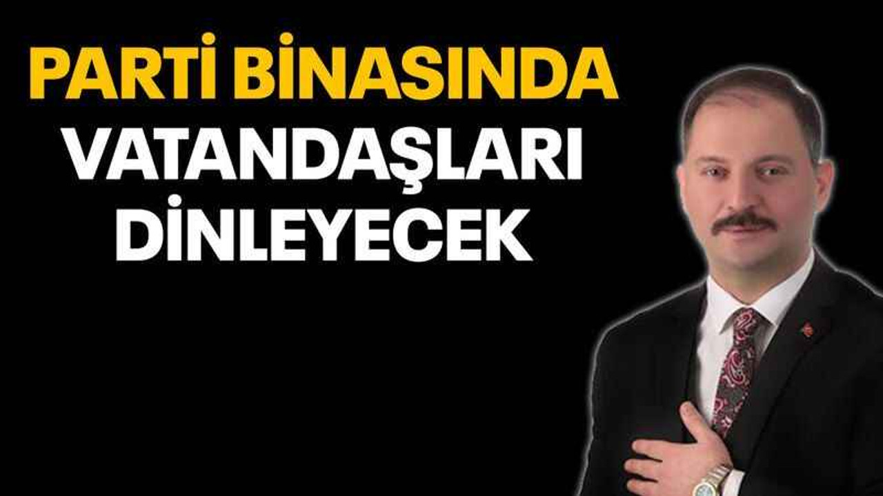 Küpçü parti binasında vatandaşları dinleyecek