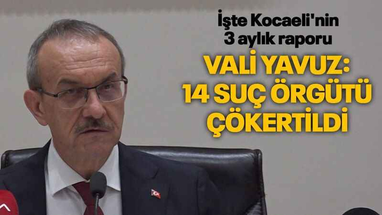 İşte Kocaeli'nin 3 aylık raporu Vali Yavuz: 14 suç örgütü çökertildi